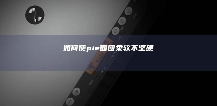 如何使pie面团柔软不坚硬